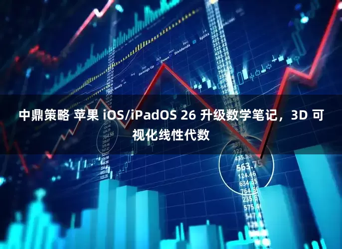 中鼎策略 苹果 iOS/iPadOS 26 升级数学笔记，3D 可视化线性代数