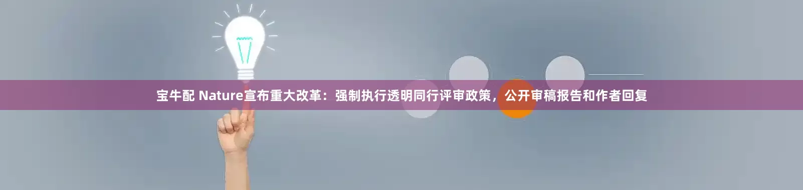 宝牛配 Nature宣布重大改革：强制执行透明同行评审政策，公开审稿报告和作者回复