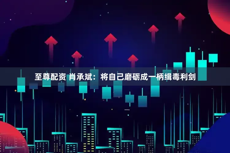 至尊配资 肖承斌：将自己磨砺成一柄缉毒利剑