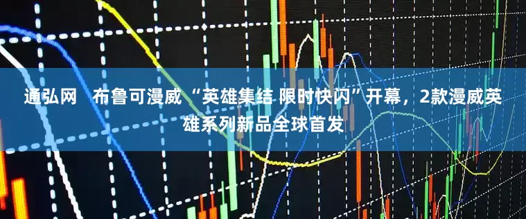 通弘网   布鲁可漫威 “英雄集结 限时快闪”开幕，2款漫威英雄系列新品全球首发
