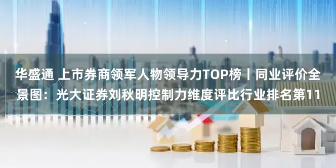 华盛通 上市券商领军人物领导力TOP榜丨同业评价全景图：光大证券刘秋明控制力维度评比行业排名第11