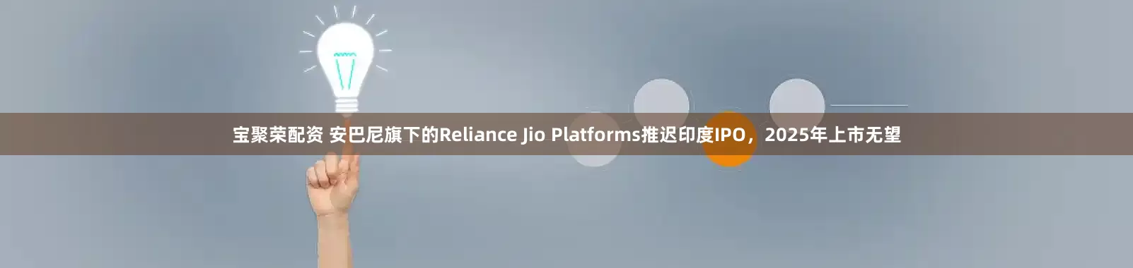 宝聚荣配资 安巴尼旗下的Reliance Jio Platforms推迟印度IPO，2025年上市无望