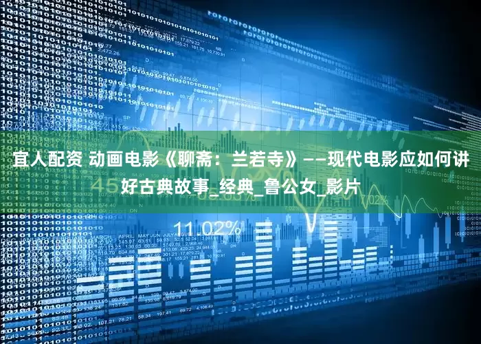 宜人配资 动画电影《聊斋：兰若寺》——现代电影应如何讲好古典故事_经典_鲁公女_影片