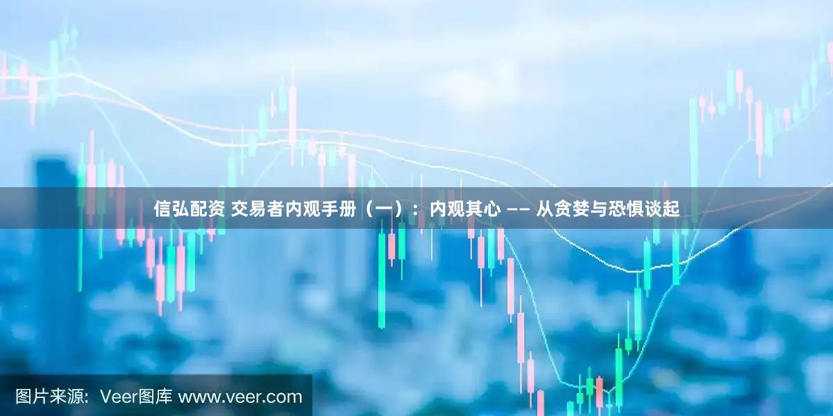 信弘配资 交易者内观手册（一）：内观其心 —— 从贪婪与恐惧谈起