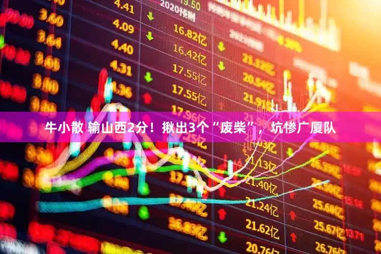 牛小散 输山西2分！揪出3个“废柴”，坑惨广厦队
